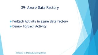 29- Azure Data Factory
 ForEach Activity in azure data factory
 Demo- ForEach Activity
Welcome in BPCloudLearningInHindi
1
 