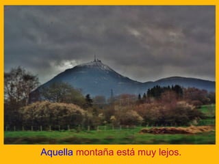 Aquella montaña está muy lejos.

 