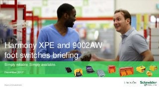 Harmony XPE and 9002AW
foot switches briefing
Property of Schneider Electric
Simply reliable. Simply available.
December 2017
 