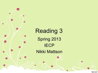 Reading 3
Spring 2013
    IECP
Nikki Mattson
 