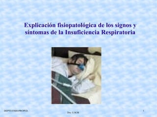 Explicación fisiopatológica de los signos y síntomas de la Insuficiencia Respiratoria Dra. G.M.M DEPTO.FISIO/PROPED. 