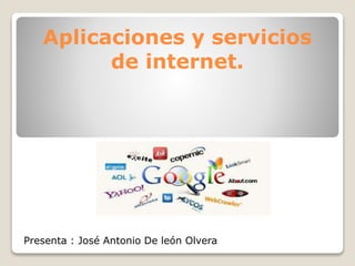 Presenta : José Antonio De león Olvera
Aplicaciones y servicios
de internet.
 