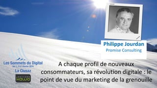 A chaque profil de nouveaux
consommateurs, sa révolution digitale : le
point de vue du marketing de la grenouille
Philippe Jourdan
Promise Consulting
 