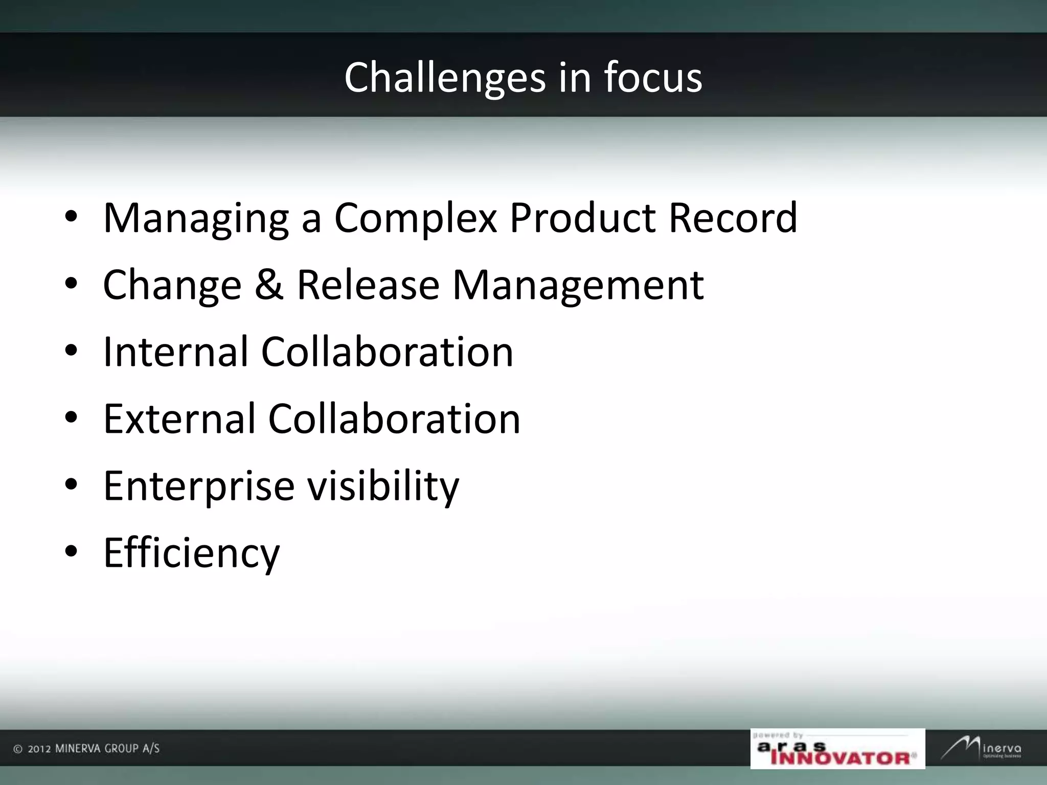 Challenges in focus
• Managing a Complex Product Record
• Change & Release Management
• Internal Collaboration
• External Collaboration
• Enterprise visibility
• Efficiency
 