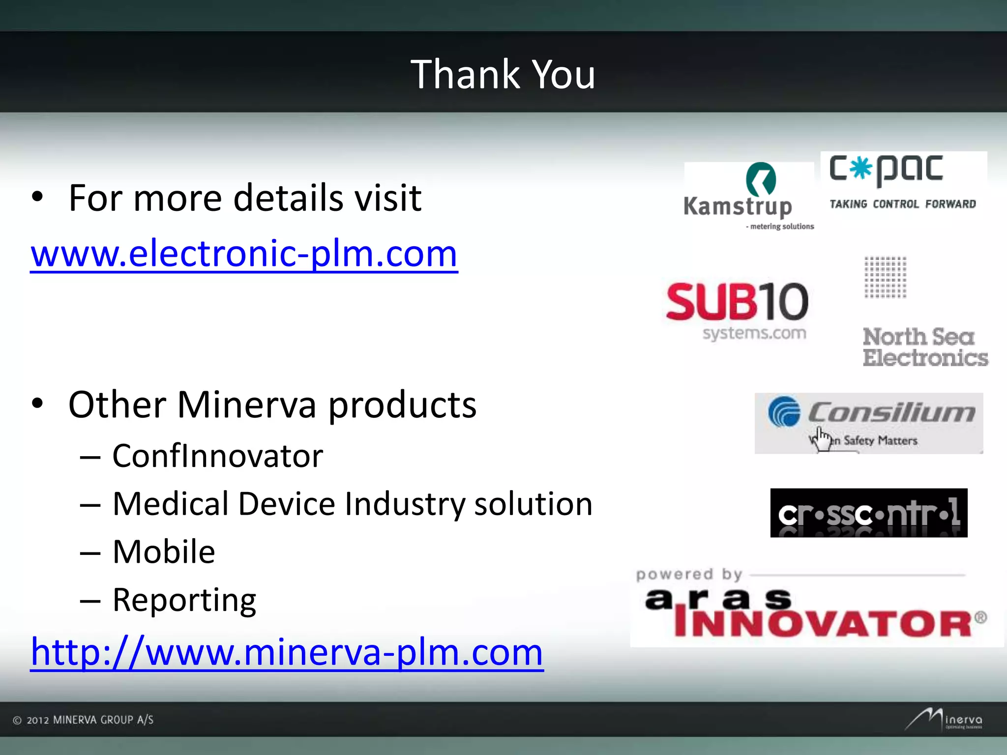 Thank You
• For more details visit
www.electronic-plm.com
• Other Minerva products
– ConfInnovator
– Medical Device Industry solution
– Mobile
– Reporting
http://www.minerva-plm.com
 