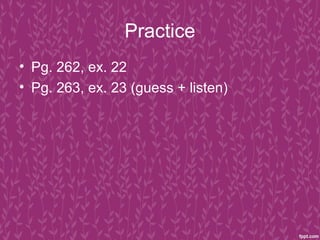 Practice
• Pg. 262, ex. 22
• Pg. 263, ex. 23 (guess + listen)
 