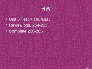 HW
• Unit 8 Test = Thursday
• Review pgs. 254-263
• Complete 260-263
 