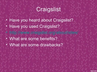 Craigslist
•   Have you heard about Craigslist?
•   Have you used Craigslist?
•   http://www.craigslist.org/about/sites/
•   What are some benefits?
•   What are some drawbacks?
 