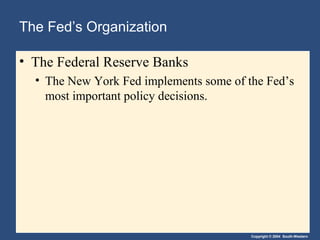 The Fed’s Organization

• The Federal Reserve Banks
  • The New York Fed implements some of the Fed’s
    most important policy decisions.




                                         Copyright © 2004 South-Western
 
