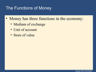 The Functions of Money

• Money has three functions in the economy:
  • Medium of exchange
  • Unit of account
  • Store of value




                                      Copyright © 2004 South-Western
 