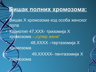 Вишак полних хромозома:
• Вишак X хромозома код особа женског
  пола
• Кариотип 47,XXX- тризомија X
  хромозома –„супер жене“
•           48,XXXX –тертазомија X
  хромозома
•           49,XXXXX- пентазомија X
  хромозома
 