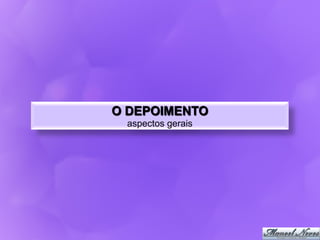 O DEPOIMENTO
 aspectos gerais
 