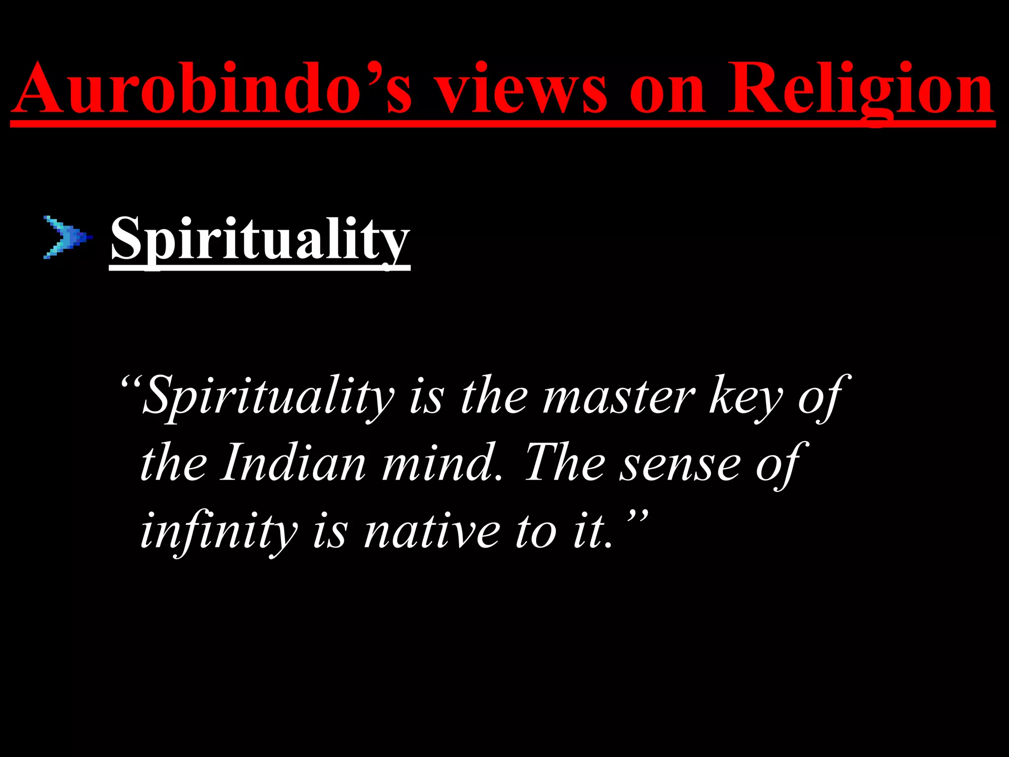 Aurobindo’s views on Religion
Spirituality
“Spirituality is the master key of
the Indian mind. The sense of
infinity is native to it.”