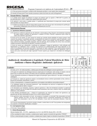 Programa Corporativo de Auditoria de Conformidade (PCAC) - 29
a1) a frota que presta serviços para a unidade recebe manutenção periódica e existe registro dessa manutenção?
a2) emissão de fumaça preta? Essas emissões encontram-se dentro dos limites da escala de Ringelmann?
20. Energia Elétrica / Cogeração
a) A unidade possui sistema de produção de energia com potência igual ou superior a 5000 KW? Se positivo, foi
providenciado junto à ANEL o registro para regularização desse sistema?
b) Se aplicável o item acima, a unidade produz e é qualificada para fornecimento de energia para consumo apenas
interno-produtor de energia elétrica?
c) A unidade tem intenções de venda de energia elétrica gerada? Está ciente de que toda a documentação de qualificação
para produtor independente nesse caso deverá ser adequada para esse fim?
21. Departamento Florestal
A – Agrotóxicos/ Defensivos Agrícolas
a) Os agrotóxicos e defensivos agrícolas que são utilizados e armazenados no Dep. Florestal, são devidamente registrados
em órgãos federais (ministério da agricultura) e estaduais (FATMA, CIDASC) responsáveis pelos setores da
saúde, meio ambiente e agricultura?
b) Existe um livro de registro, ou outro sistema de controle que contenha relação detalhada do estoque existente; nome
comercial dos produtos e quantidades aplicadas, acompanhadas dos respectivos receituários e guias de aplicação, a qual
deverá especificar dentre outros: nome do usuário e endereço, cultura e áreas tratadas, local da aplicação e endereço,
nome comercial do produto, quantidade empregada, forma de aplicação, data da prestação de serviço, riscos associados,
cuidados necessários, identificação do aplicador e assinatura do usuário?
c) Existe um sistema que coíba/proíba a reutilização de embalagens e tampas de agrotóxicos e afins utilizados pelo
departamento? As embalagens vazias e estampas são retornáveis aos estabelecimentos onde foram adquiridas ou em
centros de recolhimento que possuem autorização e fiscalização de órgão competente? Esses estabelecimentos possuem
licença ambiental? Esses envios são realizados no prazo de até um ano da data da compra dos agrotóxicos, salvo se
houver outro prazo autorizado pelo órgão registrante? Existem registros que comprovem a devolução das embalagens
vazias?
Auditoria de Atendimento à Legislação Federal Brasileira de Meio
Ambiente e Outros Requisitos Ambientais Aplicáveis
Satisfatório
BoasPráticas
NÃO
Conformidade
NãoAplicável
Violação
Falha
Sistêmica
Necessita
Melhorias
Unidade: Data: S BP V FS NM N/A
d) Consta, na N.F. de venda do produto, o endereço para devolução das embalagens vazias de agrotóxicos?
e) Os postos de recebimento de embalagens fornecem comprovantes de recebimento, onde constam, no mínimo, nome da
pessoa física ou jurídica que efetuou a devolução, data do recebimento, quantidades e tipos de embalagens?
f) Essas informações encontram-se à disposição dos órgãos de fiscalização? (prazo mínimo de 1 ano após a devolução das
embalagens)
g) O descarte de resíduos de agrotóxicos atende as recomendações técnicas conforme apresentadas na bula, relativas a
processo de incineração, enterramento, e outros?
h) Para o armazenamento e o transporte de agrotóxicos, são tomadas as providências como produto perigoso?
i) As embalagens rígidas que armazenam agrotóxicos cujas formulações são miscíveis ou dispersíveis em água, são
submetidas à operação de tríplice- lavagem?
j) Os funcionários que manipulam, preparam e aplicam agrotóxicos e afins são devidamente treinados? os potenciais
impactos ambientais de suas atividades são enfocados nesses treinamentos, bem como a maneira/ forma de trabalho pode
influenciar o meio ambiente?
k) São adotados procedimentos para a limpeza de equipamentos que entraram em contato com agrotóxicos, que
garantam que não haja contaminação de poços, rios ou outras coleções de água?
l) Os agrotóxicos estão armazenados em locais não propícios à inundação ou enxurrada? São armazenados em locais
cobertos, fechados com chave, em locais com ventilação natural e corretamente identificados com símbolos de
perigo? São armazenados a mais de 30 m de habitações e locais onde são armazenados alimentos e fontes de
água?
m) O local de armazenamentos é provido de estrados evitando o contato direto no solo? Esses produtos são transportados
em recipientes corretamente identificados e rotulados?
B – Uso/Captação de Água
(*) Ver item 7 dessa auditoria.
C – Outras Documentações
Decreto Estadual 1460 – 23/12/96 – regulamenta a Lei 10.111 de 30/05/96. Decreto 2854 – 02/12/98.
a) Para a produção de mudas e sementes, a unidade possui registro vigente no ministério da agricultura/ CIDASC?
b) Para a comercialização de mudas e sementes, a unidade possui registro vigente no ministério da agricultura/ CIDASC?
Manual de Programas Corporativos de SST & MA 26
 