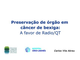 Preservação de órgão em
    câncer de bexiga:
    A favor de Radio/QT



                 Carlos Vita Abreu
 