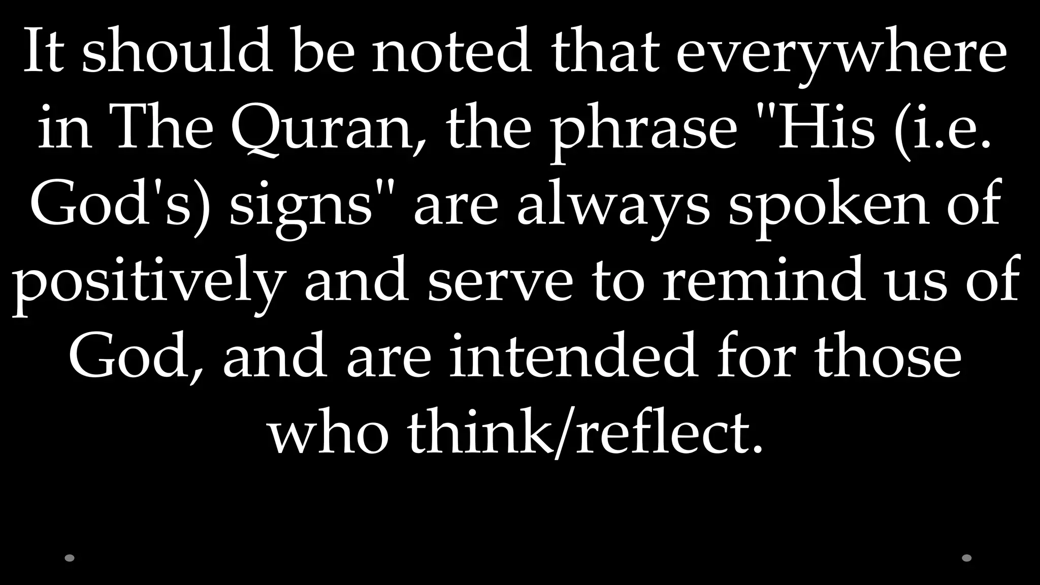 It should be noted that everywhere
in The Quran, the phrase "His (i.e.
God's) signs" are always spoken of
positively and serve to remind us of
God, and are intended for those
who think/reflect.