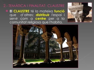 El  CLAUSTRE  té la mateixa  funció  que  d’altres:  distribuir   l'espai i servir com a  centre   per a la comunitat religiosa que l'habita.  
