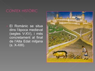 El Romànic se situa dins l’època medieval (segles V-XV), i més concretament al final de l’Alta Edat mitjana (s. X-XIII).  