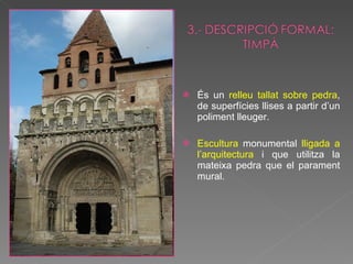 És un  relleu tallat sobre pedra , de superfícies llises a partir d’un poliment lleuger. Escultura  monumental  lligada a l’arquitectura  i que utilitza la mateixa pedra que el parament mural. 