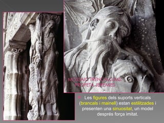 .  Les  figures  dels suports verticals ( brancals i mainell ) estan  estilitzades  i presenten una  sinuositat , un model després força imitat. 