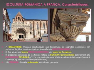 7)  DIDACTISME : Imatges escultòriques que transcriuen les sagrades escriptures per poder ser llegides visualment pel poble analfabet ( ADOCTRINAMENT ). 8) Cal afegir una  funció  PROPAGANDÍSTICA  del  poder de l’església . 9) Disposició jeràrquica de les figures reflexa la  SOCIETAT jerarquitzada  del moment: els  ESTAMENTS  FEUDALS  (n’hi ha una analogia entre el vincle del poble i el senyor feudal, i Crist i les figures secundàries que l’envolten) 10)  TÈCNICA : S’usa la  policromia , actualment perduda. 