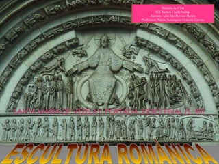 ESCULTURA ROMÀNICA Història de l’Art IES Ramon Llull (Palma) Alumna: Alba Ma Serrano Benito Professora: Maria Assumpció Granero Cueves 