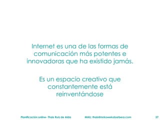 Internet es una de las formas de comunicaci ón más potentes e innovadoras que ha existido jamás. Es un espacio creativo que constantemente está reinventándose 