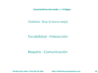 Características del medio:::::> Códigos  Viralidad - Buzz (o boca oreja) Tocabilidad - Interacción Respeto - Comunicación 
