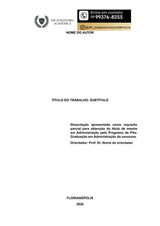 NOME DO AUTOR
TÍTULO DO TRABALHO: SUBTÍTULO
Dissertação apresentada como requisito
parcial para obtenção do título de mestre
em Administração pelo Programa de Pós-
Graduação em Administração da xxxxxxxx.
Orientador: Prof. Dr. Nome do orientador
FLORIANÓPOLIS
2020
 
