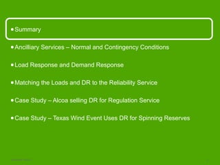 Schneider Electric 6
●Summary
●Ancilliary Services – Normal and Contingency Conditions
●Load Response and Demand Response
●Matching the Loads and DR to the Reliability Service
●Case Study – Alcoa selling DR for Regulation Service
●Case Study – Texas Wind Event Uses DR for Spinning Reserves
 