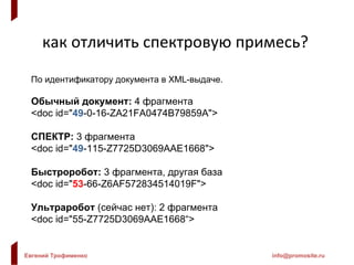 как отличить спектровую примесь? По идентификатору документа в  XML- выдаче. Обычный документ:  4 фрагмента <doc id=" 49 -0-16-ZA21FA0474B79859A"> СПЕКТР:  3 фрагмента <doc id=" 49 -115-Z7725D3069AAE1668"> Быстроробот:  3 фрагмента, другая база <doc id=" 53 -66-Z6AF572834514019F"> Ультраробот  (сейчас нет): 2 фрагмента <doc id=" 55 -Z7725D3069AAE1668“> 