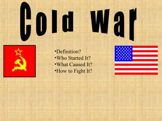 •Definition?
•Who Started It?
•What Caused It?
•How to Fight It?
 
