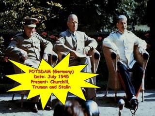 POTSDAM (Germany)POTSDAM (Germany)
Date: July 1945Date: July 1945
Present: Churchill,Present: Churchill,
Truman and StalinTruman and Stalin
 