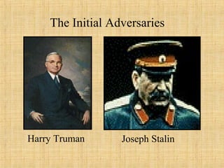 The Initial Adversaries
Harry Truman Joseph Stalin
 