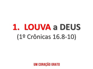 1. LOUVA a DEUS
(1º Crônicas 16.8-10)