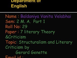 Name : Baldaniya Vanita Velabhai
Sem: 2 M. A. Part 1
Roll No: 29
Paper : 7 literary Theory
&Criticism
Topic: Structuralism and Literary
Criticism by
Gerard Genette
 