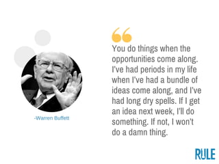 ­Warren Buffett
You do things when the
opportunities come along.
I’ve had periods in my life
when I’ve had a bundle of
ide...