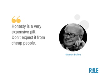 ­Warren Buffett
Honesty is a very
expensive gift.
Don’t expect it from
cheap people.
 