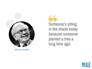 ­Warren Buffett
Someone’s sitting
in the shade today
because someone
planted a tree a
long time ago.
 