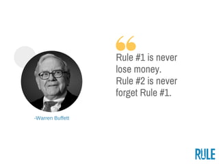 ­Warren Buffett
Rule #1 is never
lose money.
Rule #2 is never
forget Rule #1.
 