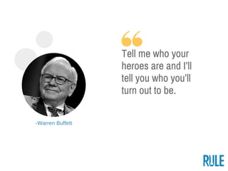 ­Warren Buffett
Tell me who your
heroes are and I’ll
tell you who you’ll
turn out to be.
 