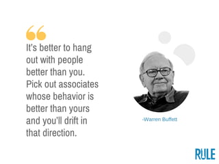 ­Warren Buffett
It’s better to hang
out with people
better than you.
Pick out associates
whose behavior is
better than you...