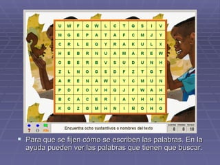 Para que se fijen cómo se escriben las palabras. En la ayuda pueden ver las palabras que tienen que buscar. 