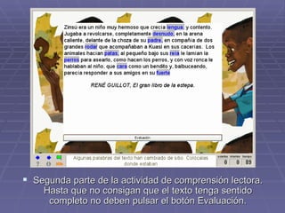 Segunda parte de la actividad de comprensión lectora. Hasta que no consigan que el texto tenga sentido completo no deben pulsar el botón Evaluación. 