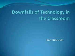 Downfalls of Technology in the Classroom Kurt Killewald 