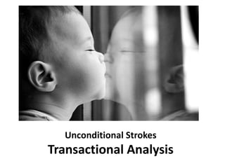 Unconditional Strokes
Transactional Analysis
 