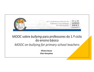 MOOC sobre bullying para professores do 1.º ciclo
do ensino básico
MOOC on bullying for primary school teachers
Silvana Sousa
Vitor Gonçalves
 