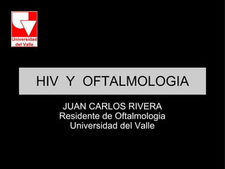 HIV  Y  OFTALMOLOGIA JUAN CARLOS RIVERA Residente de Oftalmologia Universidad del Valle 