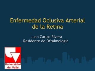 Juan Carlos Rivera Residente de Oftalmologia  Enfermedad Oclusiva Arterial de la Retina 
