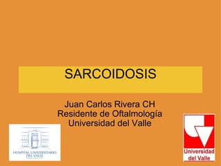 SARCOIDOSIS Juan Carlos Rivera CH Residente de Oftalmología Universidad del Valle 